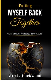 Putting Myself Back Together : From Broken to Healed after Abuse cover image cdn