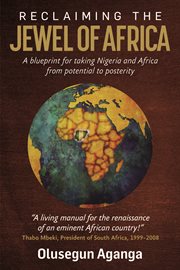 Reclaiming the Jewel of Africa : A blueprint for taking Nigeria and Africa from potential to posterity cover image cdn