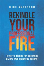 Rekindle Your Professional Fire : Powerful Habits for Becoming a More Well-Balanced Teacher cover image cdn