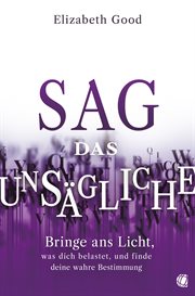 Sag Das Unsägliche : Bringe ans Licht, was dich belastet, und finde deine wahre Bestimmung cover image cdn