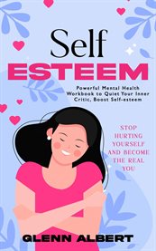 Self-esteem : Stop Hurting Yourself and Become the Real You (Powerful Mental Health Workbook to Quiet Your Inner C cover image cdn