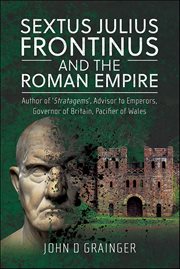 Sextus Julius Frontinus and the Roman Empire : Author of 'Stratagems', Advisor to Emperors, Governor of Britain, Pacifier of Wales cover image cdn