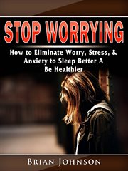Stop Worrying : How To Eliminate Worries, Stress, And Anxiety To Sleep Better And Feel Healthy cover image cdn