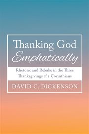 Thanking God Emphatically : Rhetoric and Rebuke in the Three Thanksgivings of 1 Corinthians cover image cdn