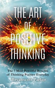 The Art of Positive Thinking : The 7 Most powerful Benefits of Thinking Positive Everyday cover image cdn