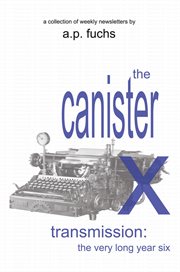 The Canister X Transmission : The Very Long Year Six - Collected Newsletters cover image cdn