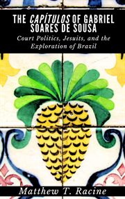 The Capítulos of Gabriel Soares de Sousa : Court Politics, Jesuits, and the Exploration of Brazil cover image cdn