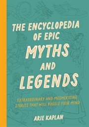 The Encyclopedia of Epic Myths and Legends : Extraordinary and Mesmerizing Facts from Around the World That will Boggle Your Mind cover image cdn