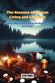 The Essence of Wiccan Living and Lifestyle : Crafting a Magical Life. Exploring the Wiccan Living and Lifestyle cover image cdn