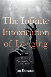 The Infinite Intoxication of Longing : 108 Pieces of Transcendental Poetry and A Poetics cover image cdn