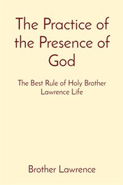 The Practice Of The Presence Of God : The Best Rule Of Holy Brother Lawrence Life cover image cdn