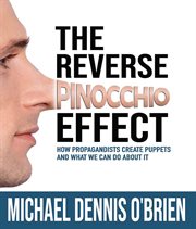 The Reverse Pinocchio Effect : How Propagandists Create Puppets and What We Can Do About It cover image cdn