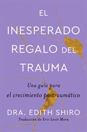 The Unexpected Gift of Trauma \ El insospechado regalo del trauma (Sp.) : Una guía para el crecimiento postraumático cover image cdn
