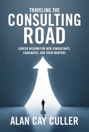 Traveling the Consulting Road : Career Wisdom for New Consultants, Candidates and Their Mentors cover image cdn
