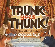Trunk Goes Thunk! : A Woodland Tale of Opposites cover image cdn