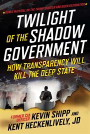 Twilight of the Shadow Government : How Transparency Will Kill the Deep State cover image cdn