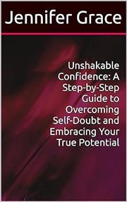 Unshakable Confidence : A Step-by-Step Guide to Overcoming Self-Doubt and Embracing Your True Potenti cover image cdn