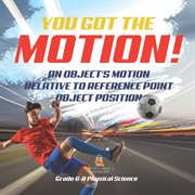 You've Got the Motion! : An Object's Motion Relative to Reference Point Object Position Grade 6-8 cover image cdn