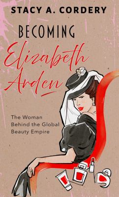 Becoming Elizabeth Arden the woman behind the global beauty empire  cover image cdn