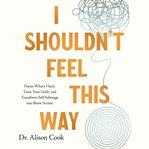 I Shouldn't Feel This Way : Name What's Hard, Tame Your Guilt, and Transform Self-Sabotage into Brave Action cover image cdn