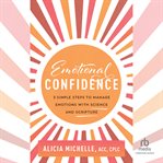 Emotional Confidence : 3 Simple Steps to Manage Emotions with Science and Scripture cover image cdn
