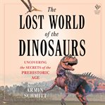 The Lost World of the Dinosaurs : On the Trail of the Dinosaurs' Final Secrets cover image cdn