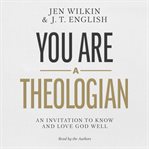 You Are a Theologian : An Invitation to Know and Love God Well cover image cdn