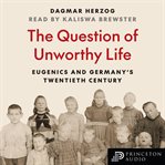 The Question of Unworthy Life : Eugenics and Germany's Twentieth Century cover image cdn