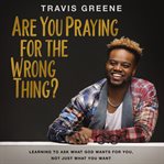 Are You Praying for the Wrong Thing? : The Secret to True Anointing in Your Life cover image cdn