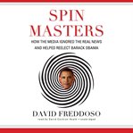 Spin Masters : How the Media Ignored the Real News and Helped Reelect Barack Obama cover image cdn