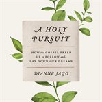 A Holy Pursuit : How the Gospel Frees Us to Follow and Lay Down Our Dreams cover image cdn