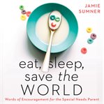 Eat, Sleep, Save the World : Words of Encouragement for the Special Needs Parent cover image cdn