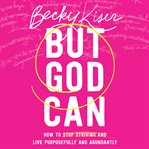 But God Can : How to Stop Striving and Live Purposefully and Abundantly cover image cdn