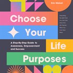 Choose Your Life Purposes : A Step-by-Step Guide to Self Awareness, Empowerment, and Success cover image cdn
