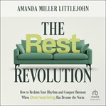 The Rest Revolution : How to Reclaim Your Rhythm and Conquer Burnout When Overworking Has Become the Norm cover image cdn