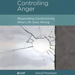 Controlling Anger : Responding Constructively When Life Goes Wrong cover image cdn