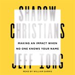 Shadow Christians : Making an Impact When No One Knows Your Name cover image cdn