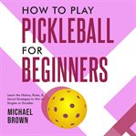 How to Play Pickleball for Beginners - Learn the History, Rules, & Secret Strategies to Win in Singl cover image cdn