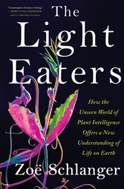 The Light Eaters : How the Unseen World of Plant Intelligence Offers a New Understanding of Life on Earth cover image cdn