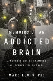 Memoirs of an Addicted Brain : A Neuroscientist Examines his Former Life on Drugs cover image cdn