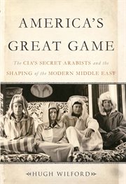 America's Great Game : The CIA's Secret Arabists and the Shaping of the Modern Middle East cover image cdn