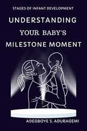 Understanding Your Baby's Milestone Moment : A Practical Guide to Nurturing Growth and Skills During Key Developmental Stages for Your Infant's P cover image cdn