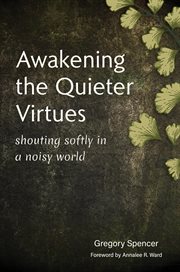Awakening the Quieter Virtues : Shouting Softly in a Noisy World cover image cdn