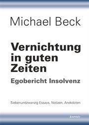 Vernichtung in Guten Zeiten : Egobericht Insolvenz - Siebenundzwanzig Essays, Notizen, Anekdoten cover image cdn