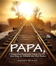 Papa, Does the Railroad Track Go All the Way to Where the Sun Goes Down? cover image cdn
