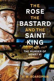 The Rose, the Bastard and the Saint King : The Murder of Henry Vi cover image cdn