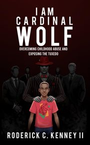 I Am Cardinal Wolf : Overcoming Childhood Abuse and Exposing the Tuxedo cover image cdn