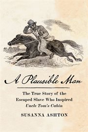 A Plausible Man : The True Story of the Escaped Slave Who Inspired Uncle Tom's Cabin cover image cdn