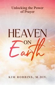 Heaven on Earth : Unlocking the Power of Prayer cover image cdn