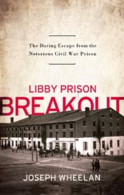 Libby Prison Breakout : The Daring Escape from the Notorious Civil War Prison cover image cdn